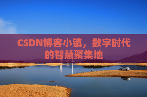 CSDN博客小镇,数字时代的智慧聚集地 CSDN博客小镇,数字时代的智慧聚集地